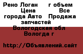 Рено Логан 2010г объем 1.6  › Цена ­ 1 000 - Все города Авто » Продажа запчастей   . Вологодская обл.,Вологда г.